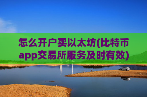 怎么开户买以太坊(比特币app交易所服务及时有效)