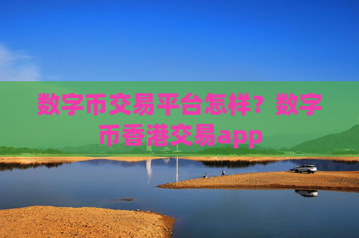 数字币交易平台怎样?数字币香港交易app