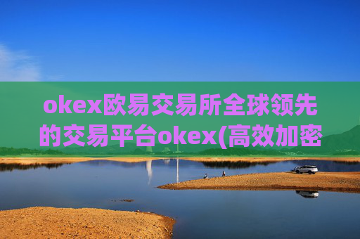 okex欧易交易所全球领先的交易平台okex(高效加密货币交易所)