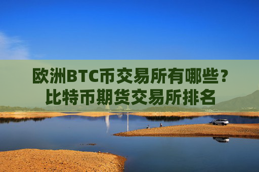 欧洲BTC币交易所有哪些?比特币期货交易所排名