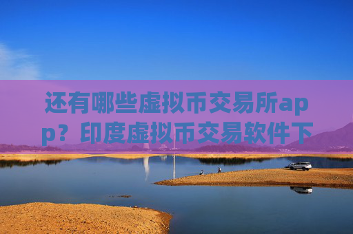 还有哪些虚拟币交易所app?印度虚拟币交易软件下载网址