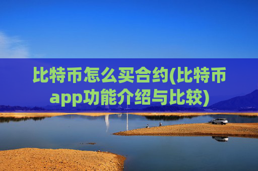 比特币怎么买合约(比特币app功能介绍与比较)