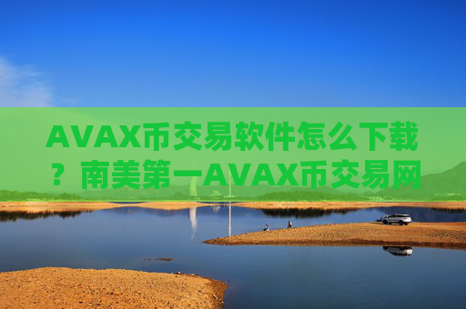 AVAX币交易软件怎么下载?南美第一AVAX币交易网站