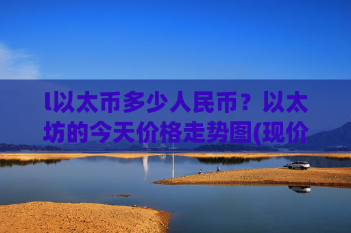 l以太币多少人民币?以太坊的今天价格走势图(现价27370.91元)