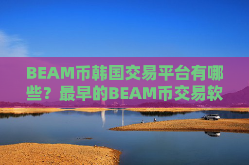 BEAM币韩国交易平台有哪些?最早的BEAM币交易软件下载
