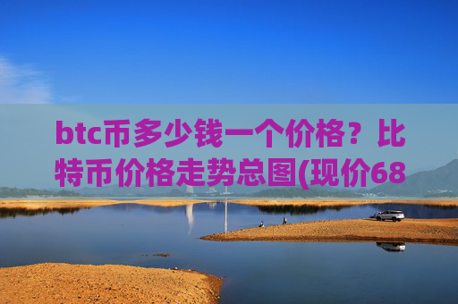 btc币多少钱一个价格？比特币价格走势总图(现价687935.88元)