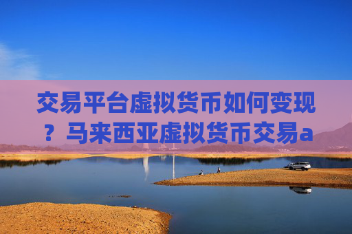 交易平台虚拟货币如何变现?马来西亚虚拟货币交易app