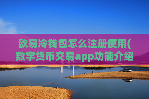 欧易冷钱包怎么注册使用(数字货币交易app功能介绍)