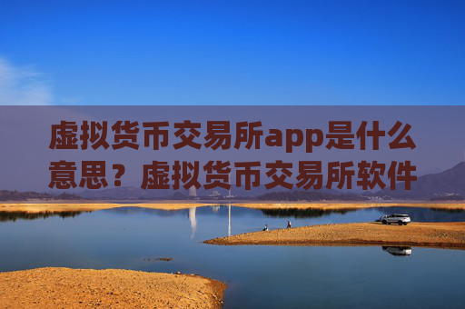 虚拟货币交易所app是什么意思？虚拟货币交易所软件苹果