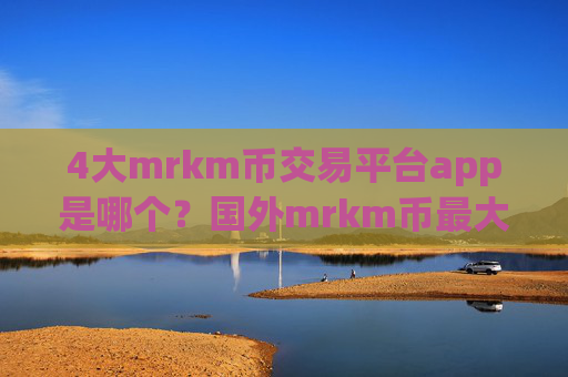 4大mrkm币交易平台app是哪个?国外mrkm币最大交易app下载