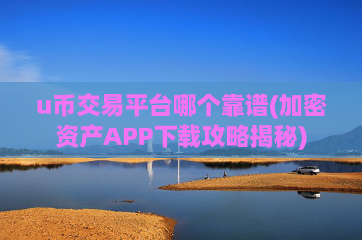 u币交易平台哪个靠谱(加密资产APP下载攻略揭秘)