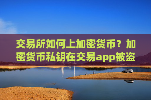 交易所如何上加密货币？加密货币私钥在交易app被盗