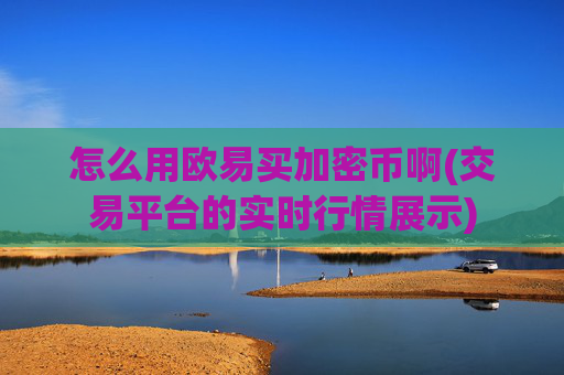 怎么用欧易买加密币啊(交易平台的实时行情展示)