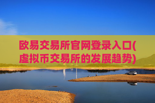 欧易交易所官网登录入口(虚拟币交易所的发展趋势)