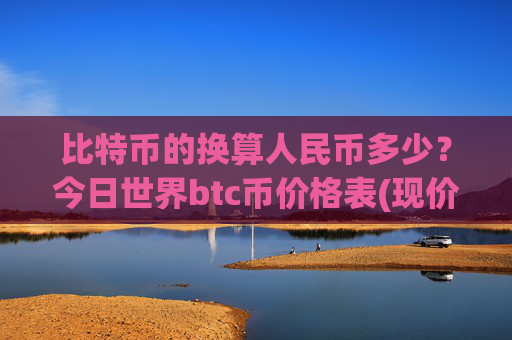 比特币的换算人民币多少?今日世界btc币价格表(现价690807.22元)