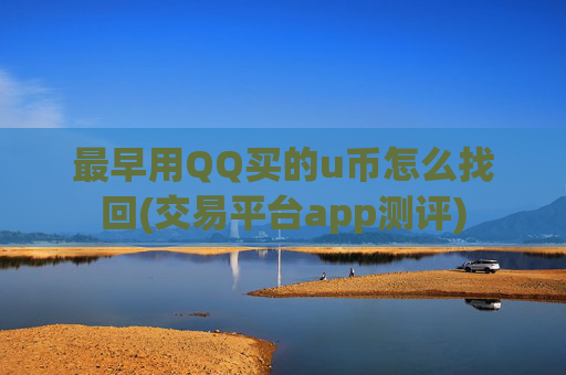 最早用QQ买的u币怎么找回(交易平台app测评)