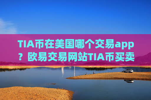 TIA币在美国哪个交易app？欧易交易网站TIA币买卖