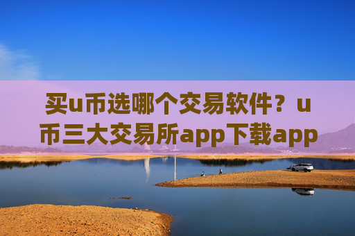 买u币选哪个交易软件?u币三大交易所app下载app