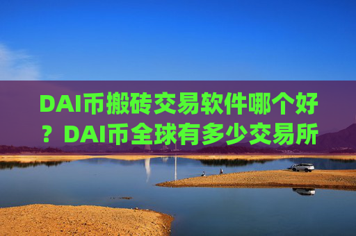DAI币搬砖交易软件哪个好？DAI币全球有多少交易所app下载