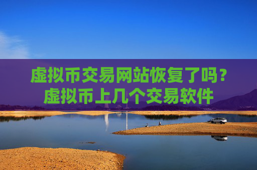 虚拟币交易网站恢复了吗？虚拟币上几个交易软件