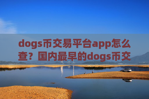 dogs币交易平台app怎么查?国内最早的dogs币交易app