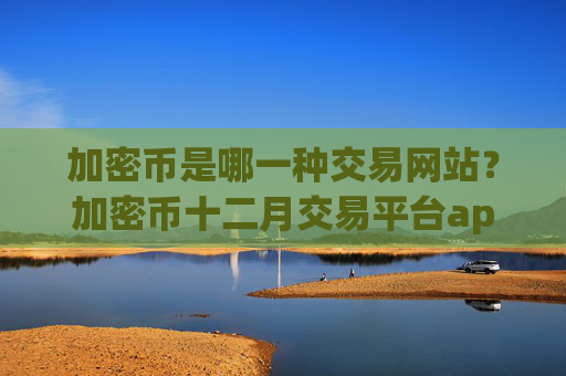 加密币是哪一种交易网站？加密币十二月交易平台app
