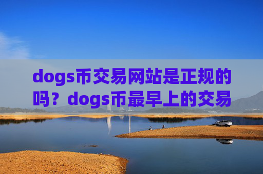 dogs币交易网站是正规的吗？dogs币最早上的交易app下载
