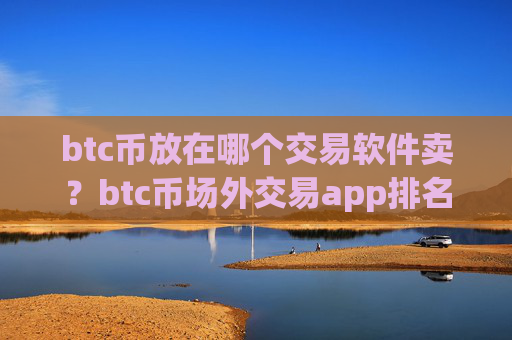 btc币放在哪个交易软件卖？btc币场外交易app排名