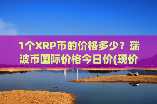 1个XRP币的价格多少?瑞波币国际价格今日价(现价16.195元)