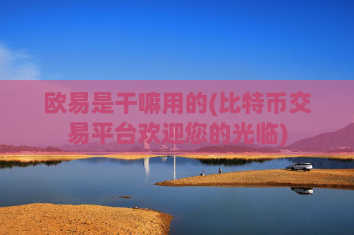 欧易是干嘛用的(比特币交易平台欢迎您的光临)