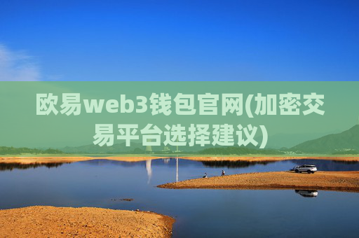 欧易web3钱包官网(加密交易平台选择建议)