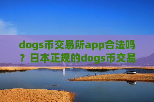 dogs币交易所app合法吗?日本正规的dogs币交易app