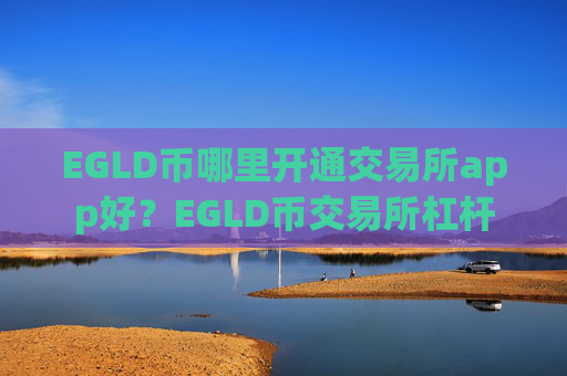 EGLD币哪里开通交易所app好?EGLD币交易所杠杆