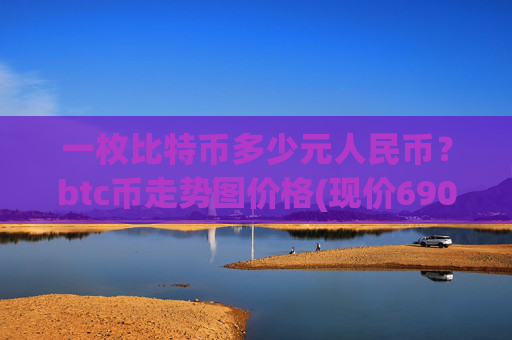 一枚比特币多少元人民币?btc币走势图价格(现价690094.66元)