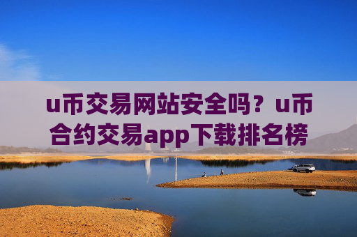 u币交易网站安全吗？u币合约交易app下载排名榜