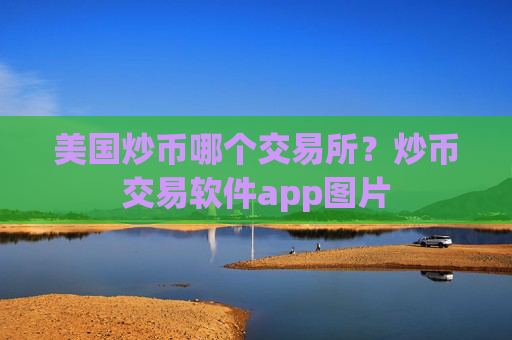 美国炒币哪个交易所?炒币交易软件app图片