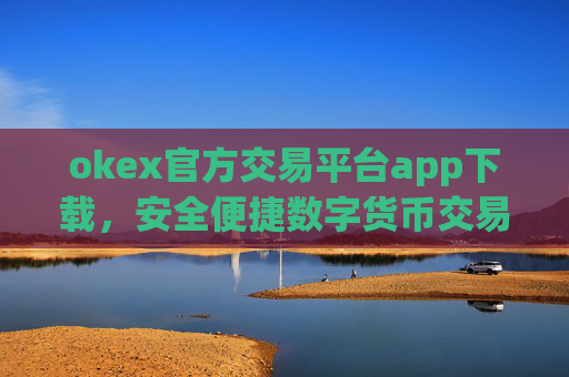 okex官方交易平台app下载，安全便捷数字货币交易入口