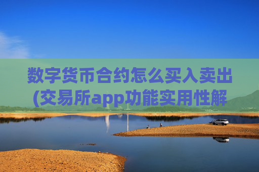 数字货币合约怎么买入卖出(交易所app功能实用性解析)