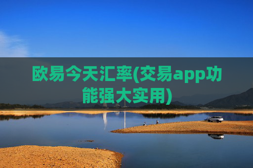 欧易今天汇率(交易app功能强大实用)