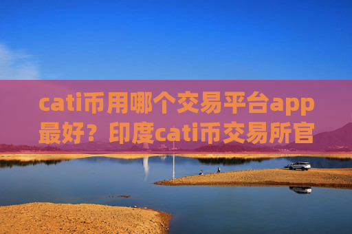 cati币用哪个交易平台app最好？印度cati币交易所官网