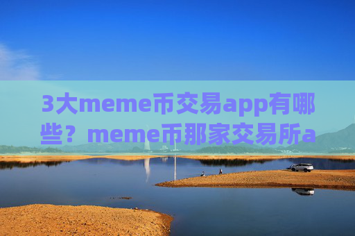3大meme币交易app有哪些？meme币那家交易所app下载靠谱