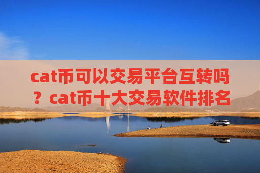 cat币可以交易平台互转吗？cat币十大交易软件排名榜