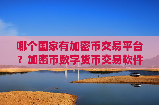 哪个国家有加密币交易平台？加密币数字货币交易软件app