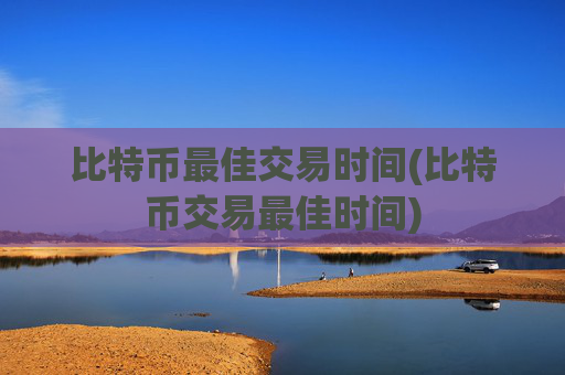 比特币最佳交易时间(比特币交易最佳时间)