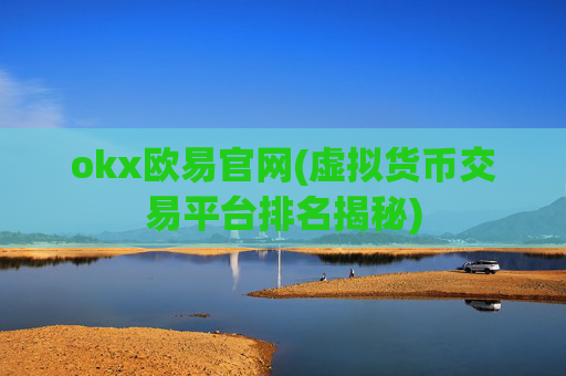 okx欧易官网(虚拟货币交易平台排名揭秘)