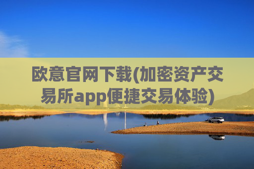 欧意官网下载(加密资产交易所app便捷交易体验)