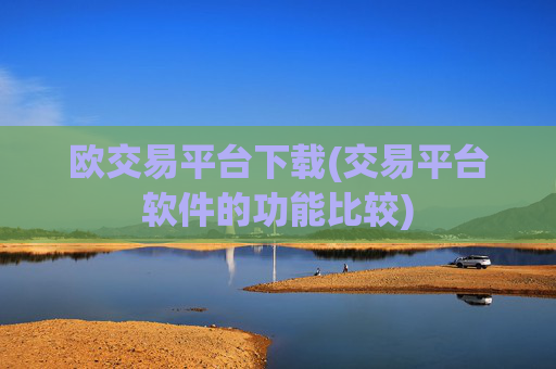 欧交易平台下载(交易平台软件的功能比较)
