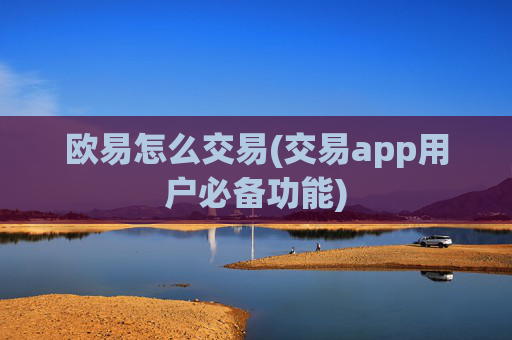 欧易怎么交易(交易app用户必备功能)