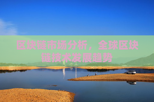 区块链市场分析，全球区块链技术发展趋势