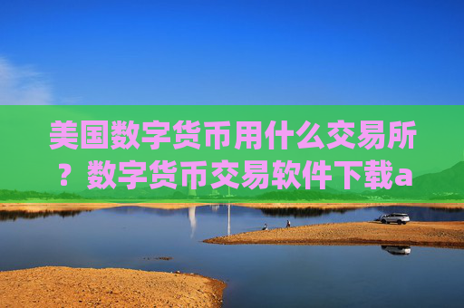 美国数字货币用什么交易所?数字货币交易软件下载app合法吗